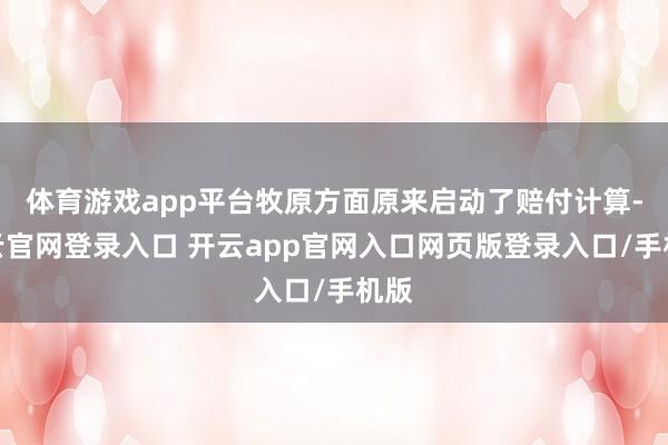 体育游戏app平台牧原方面原来启动了赔付计算-开云官网登录入口 开云app官网入口网页版登录入口/手机版