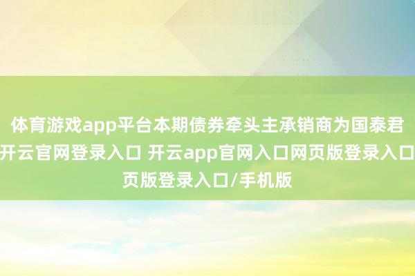 体育游戏app平台本期债券牵头主承销商为国泰君安证券-开云官网登录入口 开云app官网入口网页版登录入口/手机版
