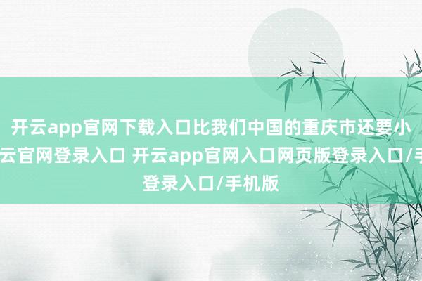 开云app官网下载入口比我们中国的重庆市还要小呢-开云官网登录入口 开云app官网入口网页版登录入口/手机版