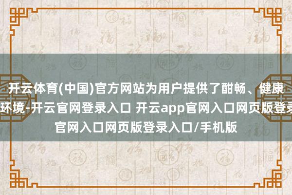 开云体育(中国)官方网站为用户提供了酣畅、健康、节能的室内环境-开云官网登录入口 开云app官网入口网页版登录入口/手机版