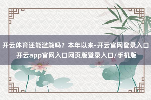 开云体育还能滥觞吗？本年以来-开云官网登录入口 开云app官网入口网页版登录入口/手机版