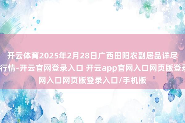 开云体育2025年2月28日广西田阳农副居品详尽批发市集价钱行情-开云官网登录入口 开云app官网入口网页版登录入口/手机版