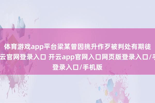 体育游戏app平台梁某曾因挑升作歹被判处有期徒刑-开云官网登录入口 开云app官网入口网页版登录入口/手机版
