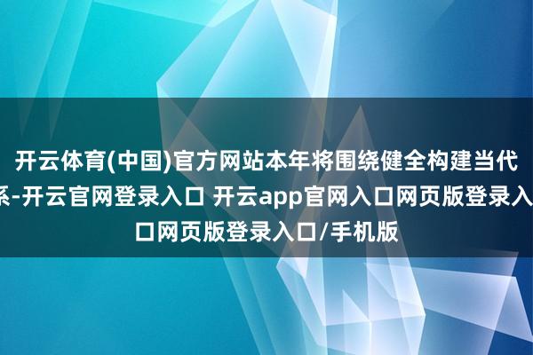 开云体育(中国)官方网站本年将围绕健全构建当代化产业体系-开云官网登录入口 开云app官网入口网页版登录入口/手机版