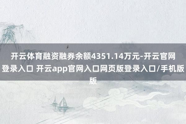 开云体育融资融券余额4351.14万元-开云官网登录入口 开云app官网入口网页版登录入口/手机版