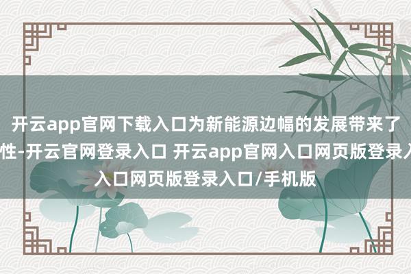 开云app官网下载入口为新能源边幅的发展带来了更多的活泼性-开云官网登录入口 开云app官网入口网页版登录入口/手机版