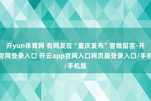 开yun体育网 有网友在“重庆发布”官微留言-开云官网登录入口 开云app官网入口网页版登录入口/手机版