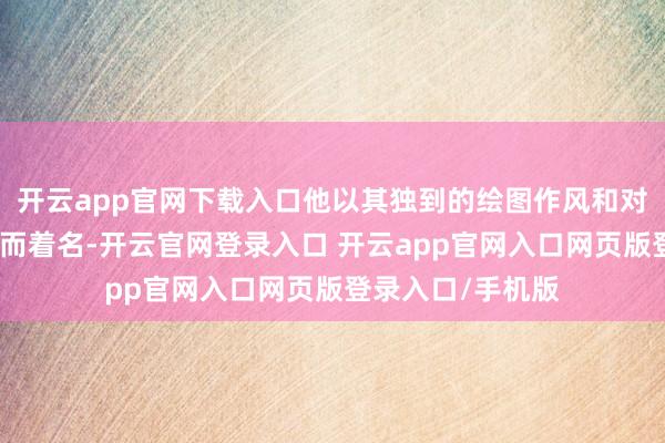 开云app官网下载入口他以其独到的绘图作风和对光辉的深切商榷而着名-开云官网登录入口 开云app官网入口网页版登录入口/手机版