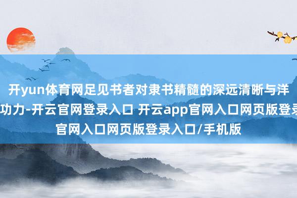 开yun体育网足见书者对隶书精髓的深远清晰与洋洋洒洒的深厚功力-开云官网登录入口 开云app官网入口网页版登录入口/手机版