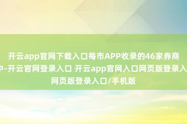 开云app官网下载入口每市APP收录的46家券商金股数据中-开云官网登录入口 开云app官网入口网页版登录入口/手机版