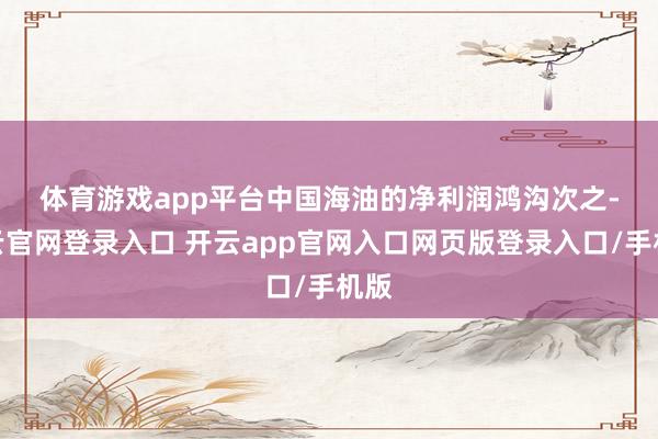 体育游戏app平台　　中国海油的净利润鸿沟次之-开云官网登录入口 开云app官网入口网页版登录入口/手机版