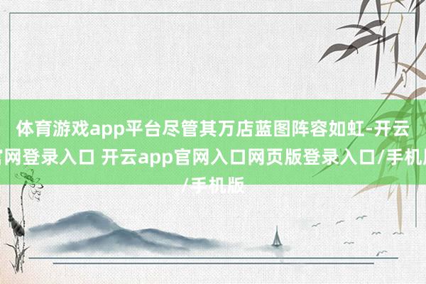 体育游戏app平台尽管其万店蓝图阵容如虹-开云官网登录入口 开云app官网入口网页版登录入口/手机版