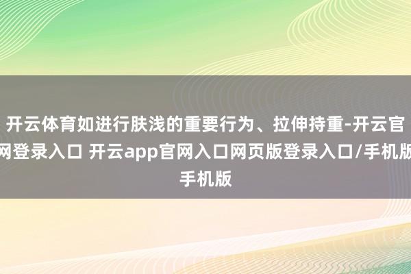 开云体育如进行肤浅的重要行为、拉伸持重-开云官网登录入口 开云app官网入口网页版登录入口/手机版