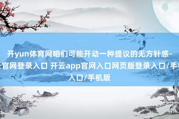 开yun体育网咱们可能开动一种提议的无方针感-开云官网登录入口 开云app官网入口网页版登录入口/手机版
