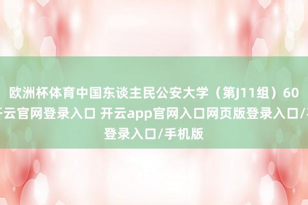 欧洲杯体育中国东谈主民公安大学（第J11组）608分-开云官网登录入口 开云app官网入口网页版登录入口/手机版