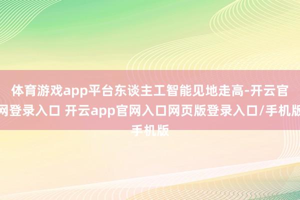 体育游戏app平台东谈主工智能见地走高-开云官网登录入口 开云app官网入口网页版登录入口/手机版