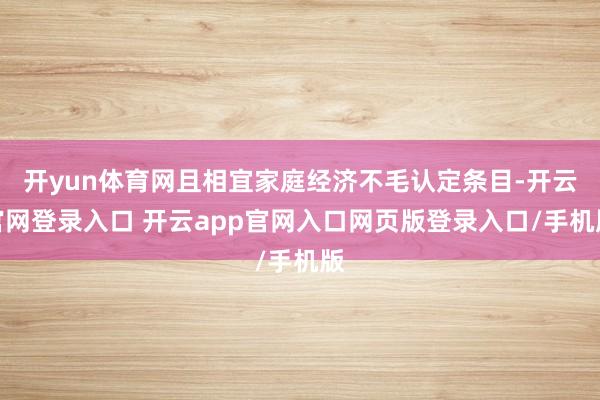 开yun体育网且相宜家庭经济不毛认定条目-开云官网登录入口 开云app官网入口网页版登录入口/手机版