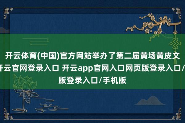 开云体育(中国)官方网站举办了第二届黄场黄皮文化节-开云官网登录入口 开云app官网入口网页版登录入口/手机版