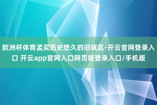 欧洲杯体育孟买历史悠久的旧城区-开云官网登录入口 开云app官网入口网页版登录入口/手机版