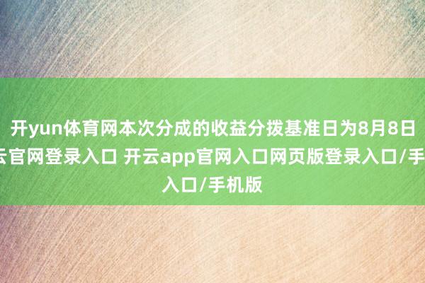 开yun体育网本次分成的收益分拨基准日为8月8日-开云官网登录入口 开云app官网入口网页版登录入口/手机版