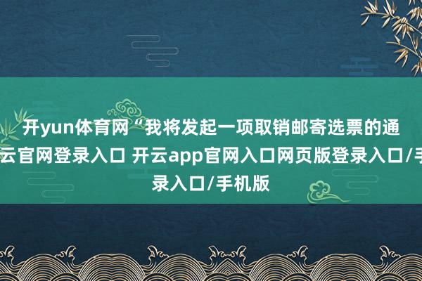 开yun体育网　　“我将发起一项取销邮寄选票的通顺-开云官网登录入口 开云app官网入口网页版登录入口/手机版