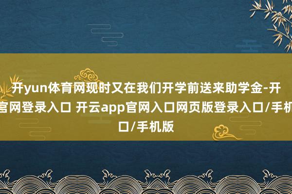 开yun体育网现时又在我们开学前送来助学金-开云官网登录入口 开云app官网入口网页版登录入口/手机版