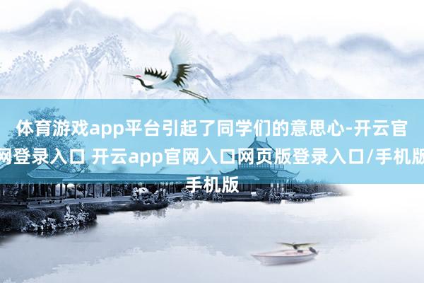 体育游戏app平台引起了同学们的意思心-开云官网登录入口 开云app官网入口网页版登录入口/手机版