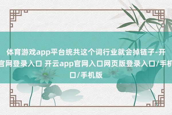体育游戏app平台统共这个词行业就会掉链子-开云官网登录入口 开云app官网入口网页版登录入口/手机版