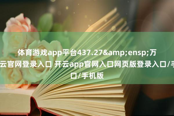 体育游戏app平台437.27&ensp;万元-开云官网登录入口 开云app官网入口网页版登录入口/手机版
