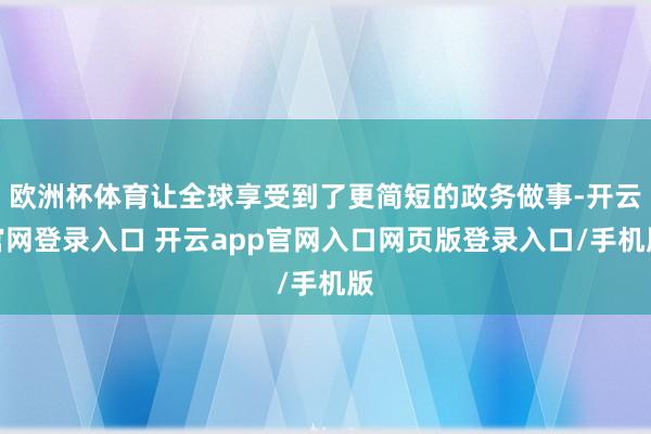 欧洲杯体育让全球享受到了更简短的政务做事-开云官网登录入口 开云app官网入口网页版登录入口/手机版