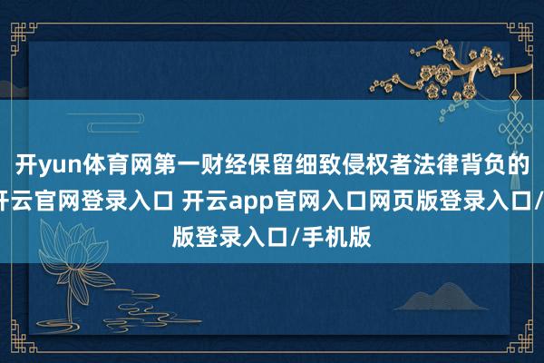 开yun体育网第一财经保留细致侵权者法律背负的职权-开云官网登录入口 开云app官网入口网页版登录入口/手机版